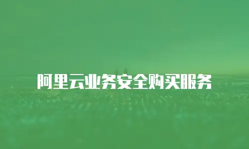 阿里云业务安全购买服务