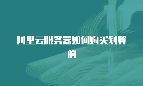 阿里云服务器如何购买划算的