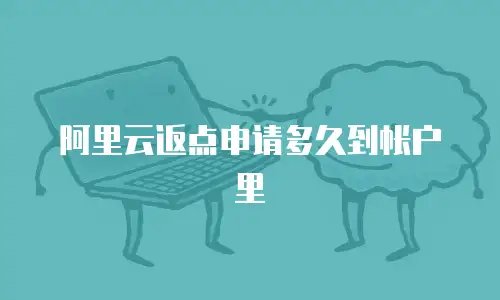 阿里云返点申请多久到帐户里