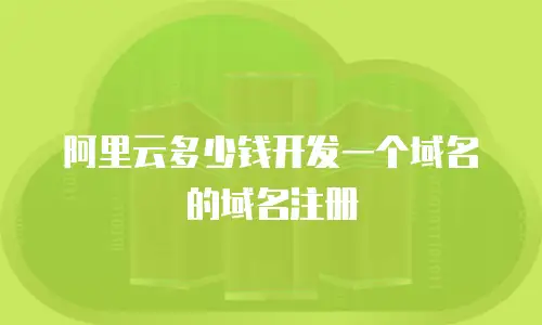 阿里云多少钱开发一个域名的域名注册