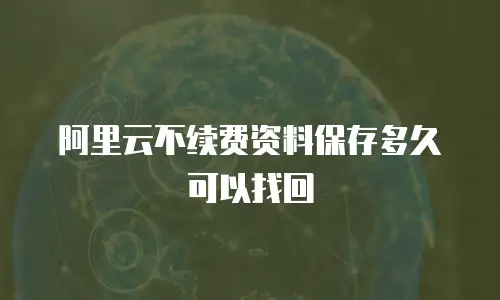 阿里云不续费资料保存多久可以找回