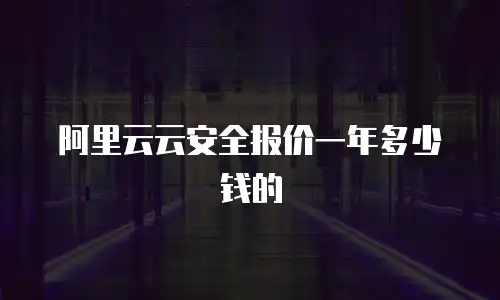 阿里云云安全报价一年多少钱的