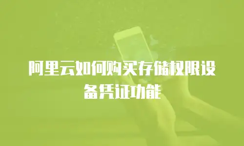 阿里云如何购买存储权限设备凭证功能