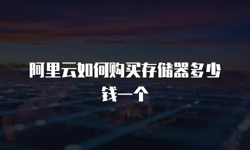 阿里云如何购买存储器多少钱一个