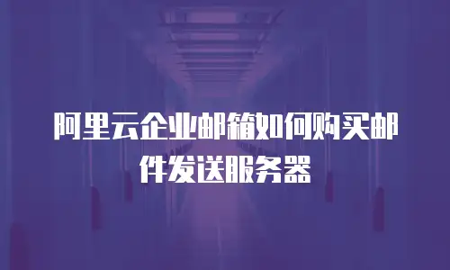 阿里云企业邮箱如何购买邮件发送服务器