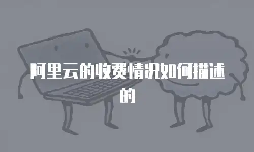 阿里云的收费情况如何描述的