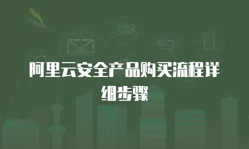 阿里云安全产品购买流程详细步骤