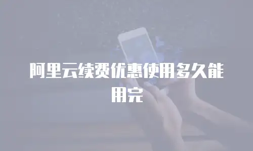 阿里云续费优惠使用多久能用完