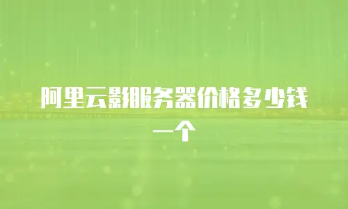 阿里云影服务器价格多少钱一个