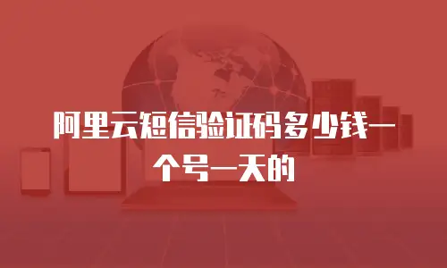 阿里云短信验证码多少钱一个号一天的