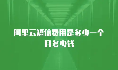 阿里云短信费用是多少一个月多少钱