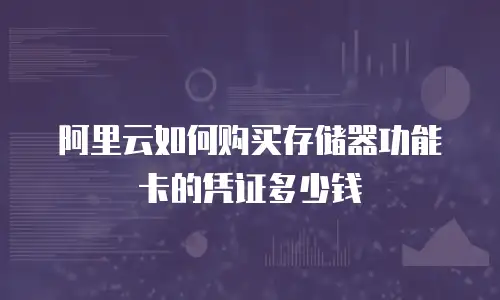 阿里云如何购买存储器功能卡的凭证多少钱