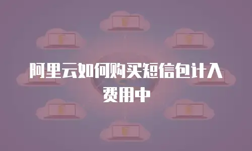 阿里云如何购买短信包计入费用中