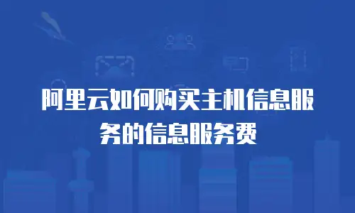 阿里云如何购买主机信息服务的信息服务费