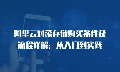 阿里云对象存储购买条件及流程详解：从入门到实践