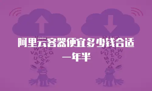 阿里云容器便宜多少钱合适一年半