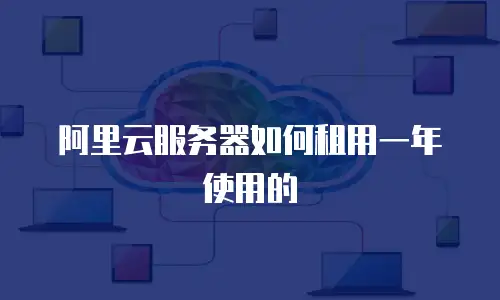 阿里云服务器如何租用一年使用的