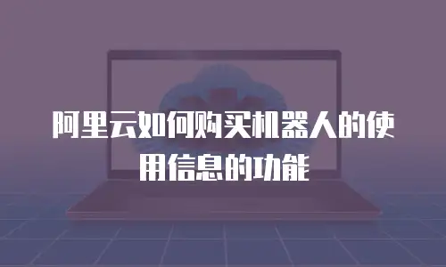 阿里云如何购买机器人的使用信息的功能
