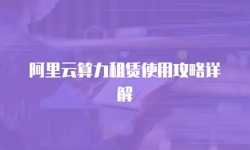 阿里云算力租赁使用攻略详解