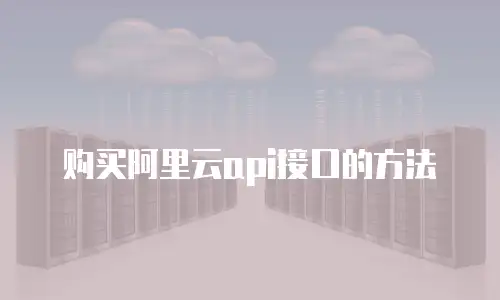 购买阿里云api接口的方法