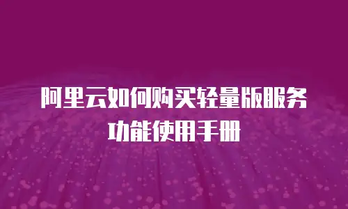阿里云如何购买轻量版服务功能使用手册