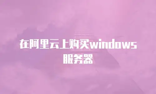 在阿里云上购买windows服务器