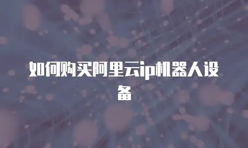 如何购买阿里云ip机器人设备
