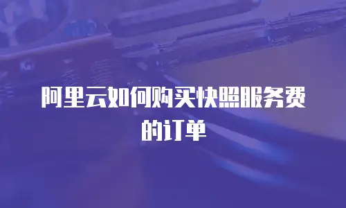 阿里云如何购买快照服务费的订单