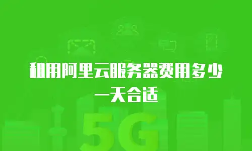 租用阿里云服务器费用多少一天合适