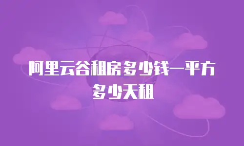 阿里云谷租房多少钱一平方多少天租