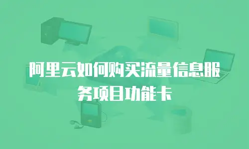 阿里云如何购买流量信息服务项目功能卡