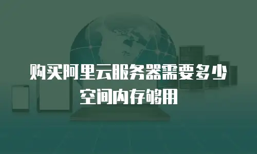 购买阿里云服务器需要多少空间内存够用