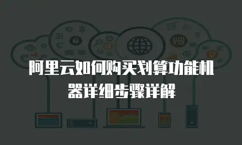 阿里云如何购买划算功能机器详细步骤详解