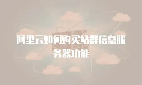 阿里云如何购买站群信息服务器功能