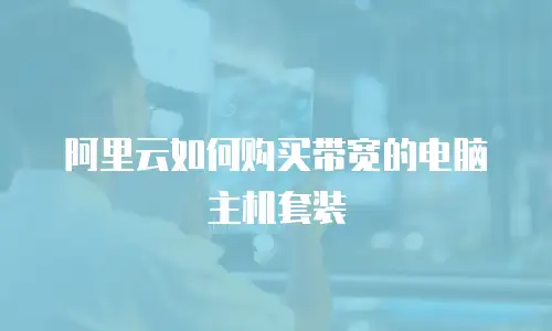 阿里云如何购买带宽的电脑主机套装