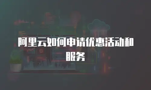 阿里云如何申请优惠活动和服务