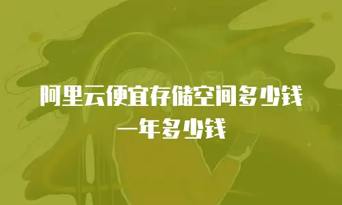 阿里云便宜存储空间多少钱一年多少钱