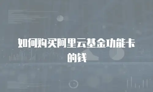 如何购买阿里云基金功能卡的钱