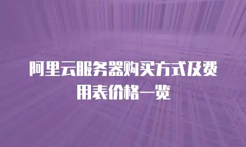 阿里云服务器购买方式及费用表价格一览