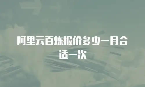 阿里云百炼报价多少一月合适一次