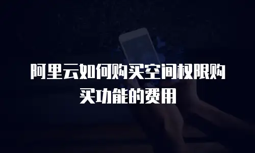 阿里云如何购买空间权限购买功能的费用
