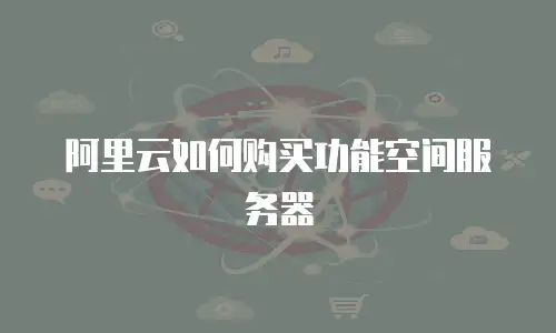 阿里云如何购买功能空间服务器