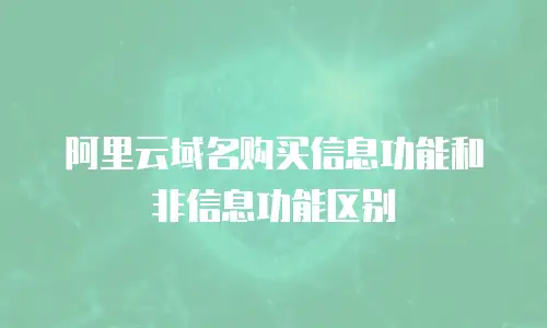 阿里云域名购买信息功能和非信息功能区别