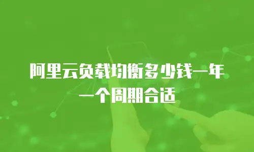 阿里云负载均衡多少钱一年一个周期合适