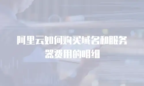 阿里云如何购买域名和服务器费用的明细