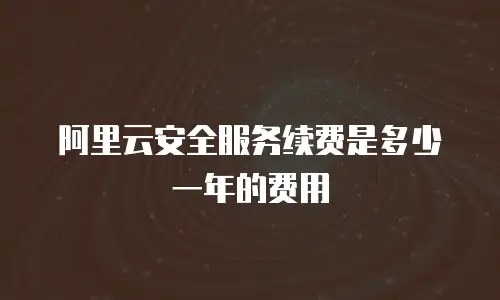 阿里云安全服务续费是多少一年的费用