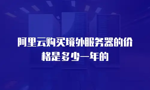 阿里云购买境外服务器的价格是多少一年的