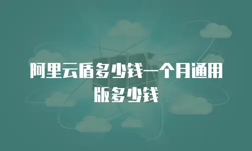 阿里云盾多少钱一个月通用版多少钱