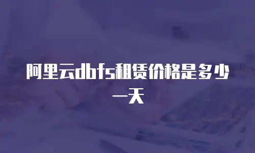 阿里云dbfs租赁价格是多少一天