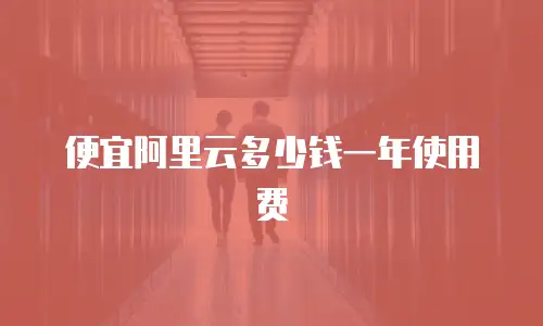 便宜阿里云多少钱一年使用费